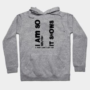 I am so selfish it shows i just can´t let go Hoodie
